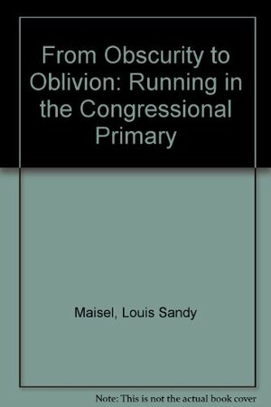 From Obscurity to Oblivion: Running in the Congressional Primary by L. Sandy Maisel