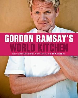 Gordon Ramsay's World Kitchen: Easy and Delicious New Twists on 10 Cuisines by Gordon Ramsay