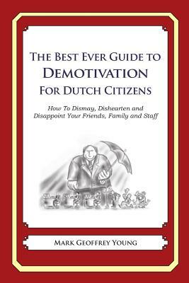 The Best Ever Guide to Demotivation for Dutch Citizens: How To Dismay, Dishearten and Disappoint Your Friends, Family and Staff by Mark Geoffrey Young