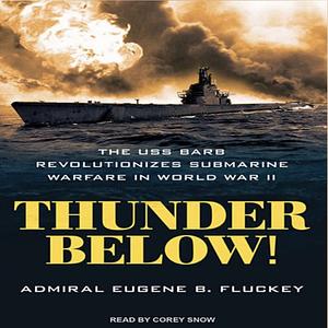 Thunder Below!: The USS Barb Revolutionizes Submarine Warfare in World War II by Eugene B. Fluckey