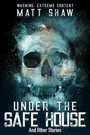 Under The Safe House & Other Stories by Matt Shaw