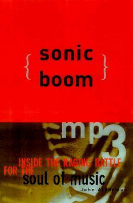 Sonic Boom: Napster, MP3, and the New Pioneers of Music by John Alderman