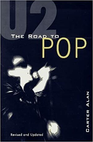 U2: The Road to Pop by Carter Alan