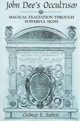 John Dee's Occultism: Magical Exaltation Through Powerful Signs by Gyorgy E. Szonyi