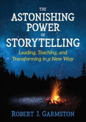 The Astonishing Power of Storytelling: Leading, Teaching, and Transforming in a New Way by Robert John Garmston
