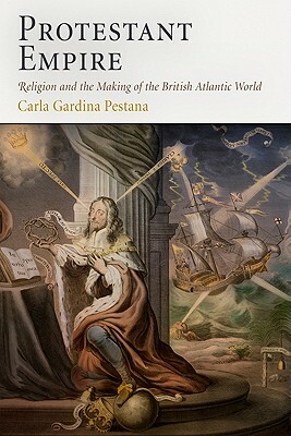 Protestant Empire: Religion and the Making of the British Atlantic World by Carla Gardina Pestana