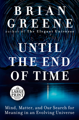 Until the End of Time: Mind, Matter, and Our Search for Meaning in an Evolving Universe by Brian Greene