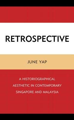 Retrospective: A Historiographical Aesthetic in Contemporary Singapore and Malaysia by June Yap