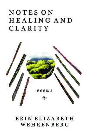 Notes On Healing and Clarity: poems by Erin Elizabeth Wehrenberg, Richard Wehrenberg