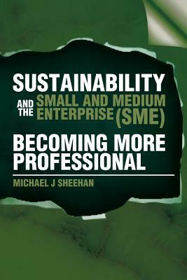 Sustainability and the Small and Medium Enterprise (Sme): Becoming More Professional by Michael J. Sheehan