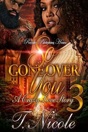 So Gone Over You 3: A Crazy Love Story by T. Nicole