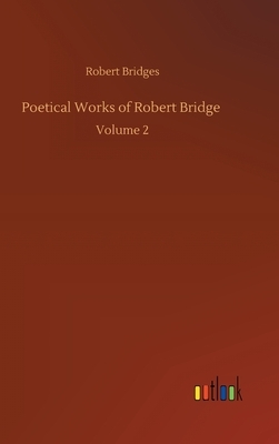 Poetical Works of Robert Bridge: Volume 2 by Robert Bridges