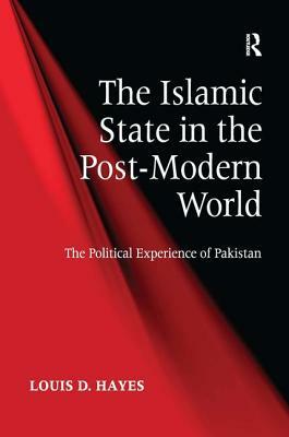 The Islamic State in the Post-Modern World: The Political Experience of Pakistan by Louis D. Hayes