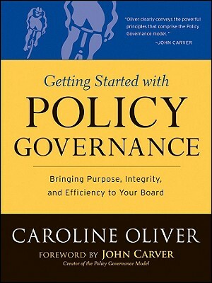Getting Started with Policy Governance: Bringing Purpose, Integrity and Efficiency to Your Board's Work by Caroline Oliver