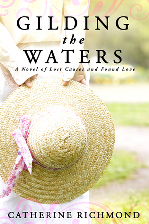 Gilding the Waters:A Novel of Lost Causes and Found Love by Catherine Richmond