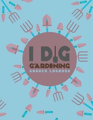 I Dig Gardening Logbook: Garden Log Book to Write in Your Own Plant Care Ideas and Planting Schedule Organizer by Emily Peters
