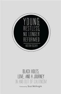 Young, Restless, No Longer Reformed: Black Holes, Love, and a Journey in and Out of Calvinism by Scot McKnight, Austin Fischer