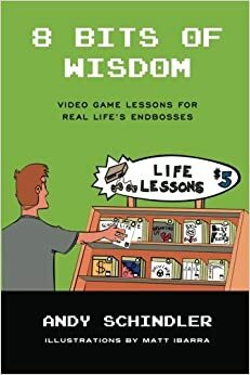 8 Bits of Wisdom: Video Game Lessons for Real Life's Endbosses by Matt Ibarra, Andy Schindler