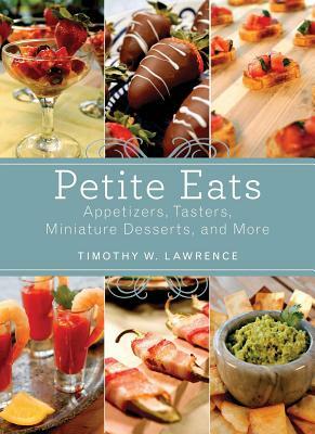 Petite Eats: Appetizers, Tasters, Miniature Desserts, and More by Timothy W. Lawrence