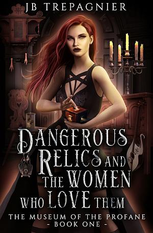 Dangerous Relics and The Women Who Love Them  by JB Trepagnier