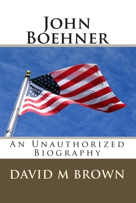 John Boehner: An Unauthorized Biography by David M. Brown