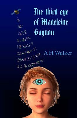 The Third Eye of Madeleine Gagnon by A. H. Walker