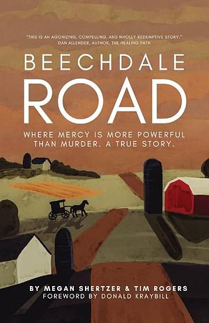 Beechdale Road: Where Mercy Is More Powerful Than Murder. A True Story by Tim Rogers, Megan Shertzer