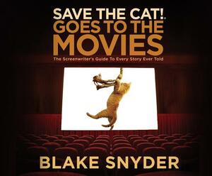 Save the Cat! Goes to the Movies: The Screenwriter's Guide to Every Story Ever Told by Blake Snyder