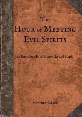 The Hour of Meeting Evil Spirits: An Encyclopedia of Mononoke and Magic by Matthew Meyer