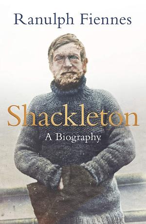 Shackleton: Explorer. Leader. Legend. by Ranulph Fiennes, Ranulph Fiennes