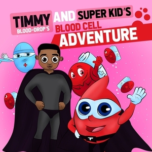 Timmy ( Blood Drop) and Super Kid's Blood Cell Adventure: Timmy (Blood-Drop's) and Super Kid's Blood Cell Adventure by Lisa Wylie