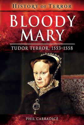 Bloody Mary: Tudor Terror, 1553-1558 by Phil Carradice