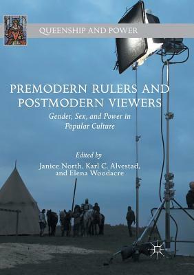 Premodern Rulers and Postmodern Viewers: Gender, Sex, and Power in Popular Culture by 