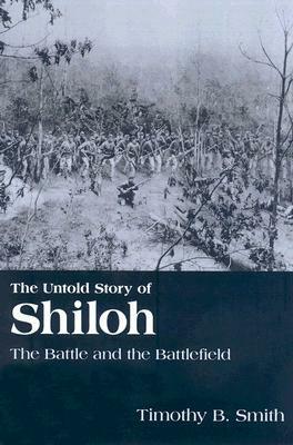 The Untold Story of Shiloh: The Battle and the Battlefield by Timothy B. Smith