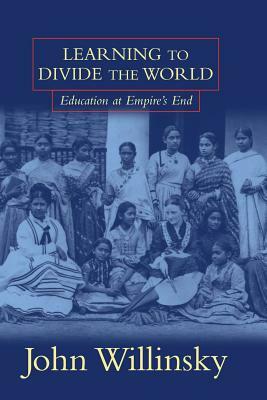 Learning to Divide the World: Education at Empire's End by John Willinsky