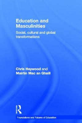 Education and Masculinities: Social, cultural and global transformations by Chris Haywood, Mairtin Mac an Ghaill
