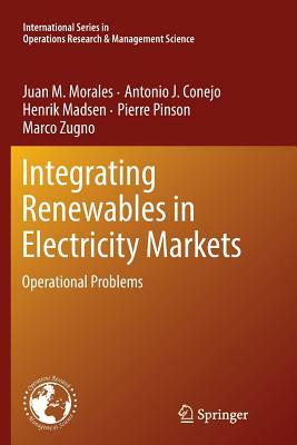 Integrating Renewables in Electricity Markets: Operational Problems by Juan M. Morales, Antonio J. Conejo, Henrik Madsen