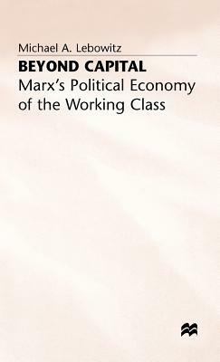 Beyond Capital: Marx's Political Economy of the Working Class by Michael A. Lebowitz