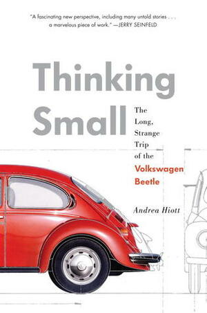 Thinking Small: The Long, Strange Trip of the Volkswagen Beetle by Andrea Hiott