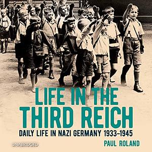 Life in the Third Reich: Daily Life in Nazi Germany, 1933-1945 by Paul Roland