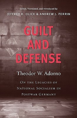Guilt and Defense: On the Legacies of National Socialism in Postwar Germany by Jeffrey K. Olick, Andrew J. Perrin, Theodor W. Adorno