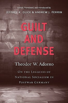 Guilt and Defense: On the Legacies of National Socialism in Postwar Germany by Jeffrey K. Olick, Theodor W. Adorno, Andrew J. Perrin