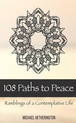 108 Paths to Peace: Ramblings of a Contemplative Life by Michael Hetherington