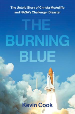 The Burning Blue: The Untold Story of Christa McAuliffe and NASA's Challenger Disaster by Kevin Cook, Kevin Cook