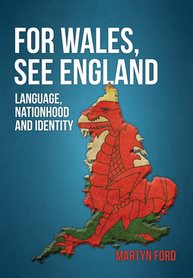For Wales, See England: Language, Nationhood and Identity by Martyn Ford