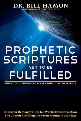 Prophetic Scriptures Yet to Be Fulfilled: During the Third and Final Church Reformation by Bill Hamon