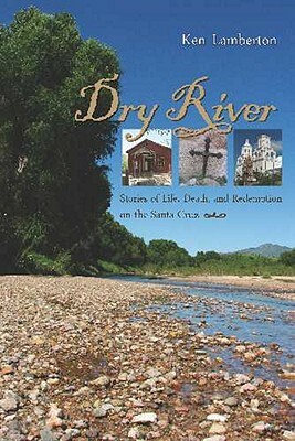 Dry River: Stories of Life, Death, and Redemption on the Santa Cruz by Ken Lamberton