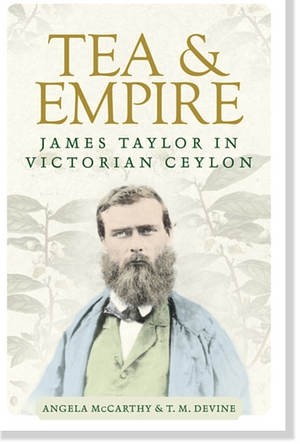 Tea and Empire: James Taylor in Victorian Ceylon by Angela McCarthy, T.M. Devine