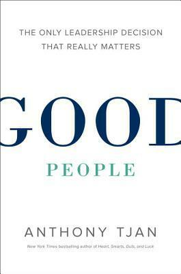 Good People: The Only Leadership Decision That Really Matters by Anthony Tjan