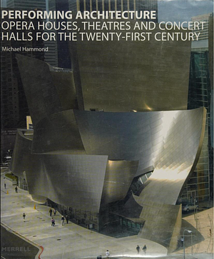 Performing Architecture: Opera Houses, Theatres and Concert Halls for the Twenty-first Century by Michael Hammond